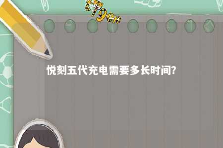 悦刻五代充电需要多长时间？ 